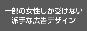 一部の女性しか受けない派手な広告デザイン