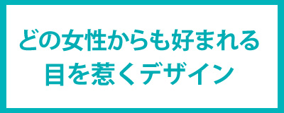 どの女性からも好まれる 目を惹くデザイン